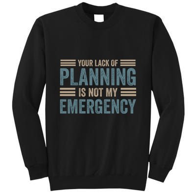 Your Lack Of Planning Is Not My Emergency Tall Sweatshirt