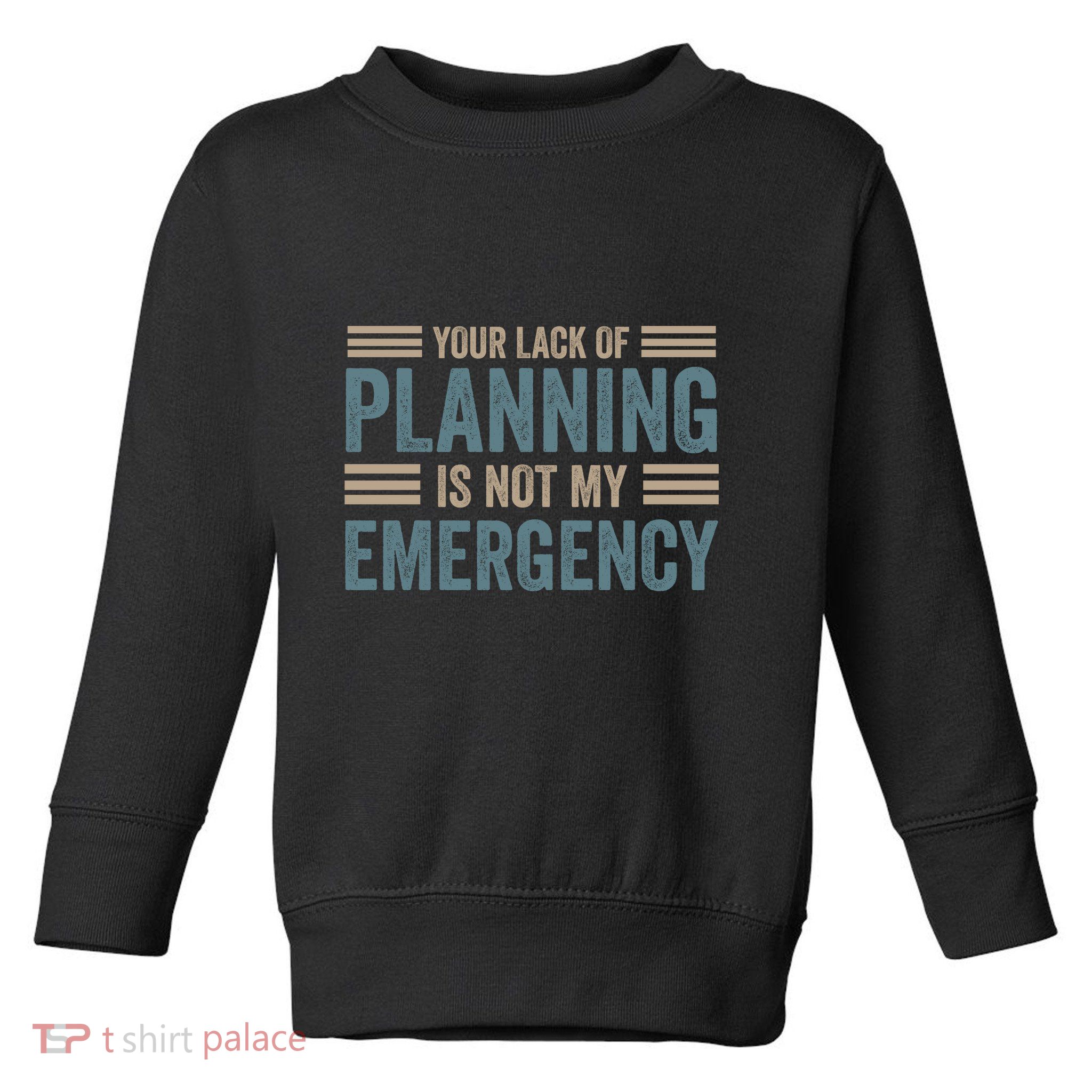 Your Lack Of Planning Is Not My Emergency Toddler Sweatshirt