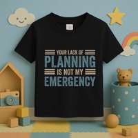 Your Lack Of Planning Is Not My Emergency Toddler T-Shirt