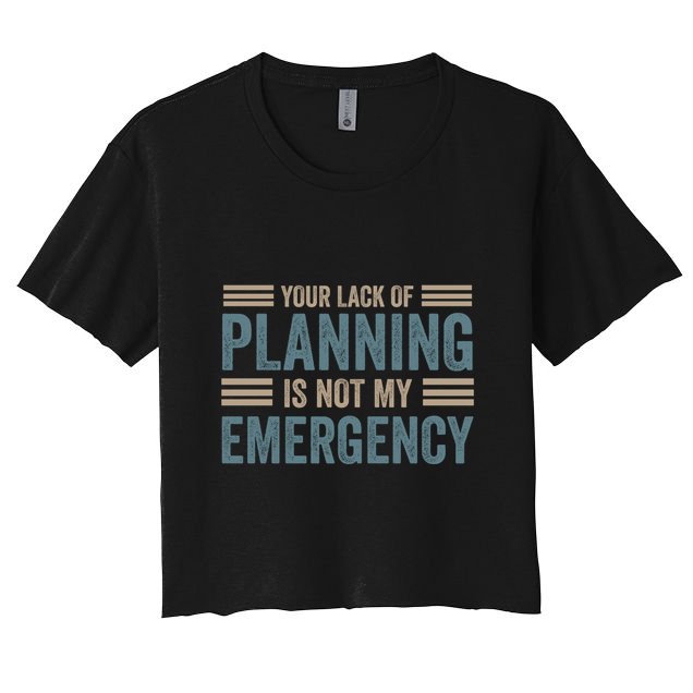 Your Lack Of Planning Is Not My Emergency Crop Top