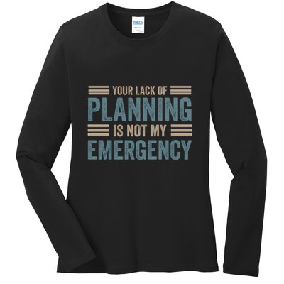Your Lack Of Planning Is Not My Emergency Ladies Long Sleeve Shirt