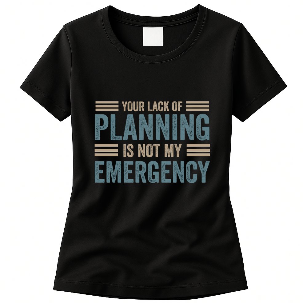 Your Lack Of Planning Is Not My Emergency Womens T-Shirt