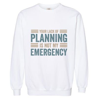 Your Lack Of Planning Is Not My Emergency Garment-Dyed Sweatshirt