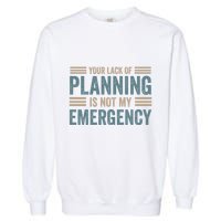 Your Lack Of Planning Is Not My Emergency Garment-Dyed Sweatshirt