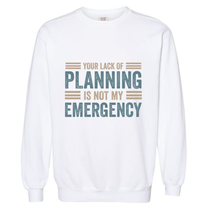 Your Lack Of Planning Is Not My Emergency Garment-Dyed Sweatshirt