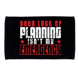 Your Lack Of Planning Isn't My Emergency Life Quote Tops Great Gift Microfiber Hand Towel