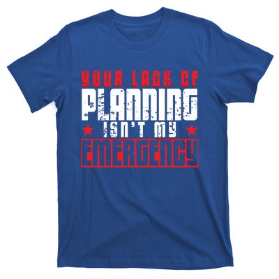 Your Lack Of Planning Isn't My Emergency Life Quote Tops Great Gift T-Shirt