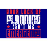 Your Lack Of Planning Isn't My Emergency Life Quote Tops Great Gift Bumper Sticker