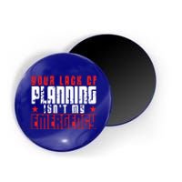 Your Lack Of Planning Isn't My Emergency Life Quote Tops Great Gift Magnet