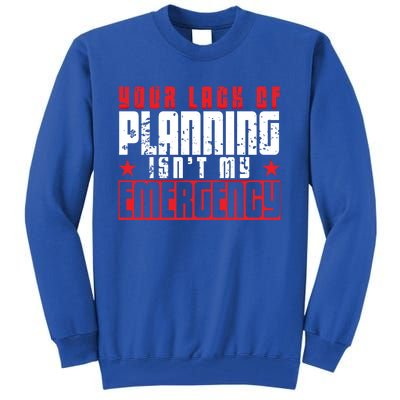 Your Lack Of Planning Isn't My Emergency Life Quote Tops Great Gift Tall Sweatshirt