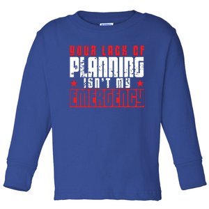 Your Lack Of Planning Isn't My Emergency Life Quote Tops Great Gift Toddler Long Sleeve Shirt