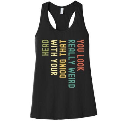 You Look Really Weird Doing That With Your Head Women's Racerback Tank