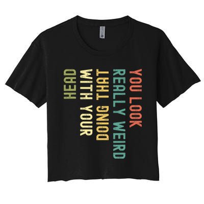 You Look Really Weird Doing That With Your Head Women's Crop Top Tee