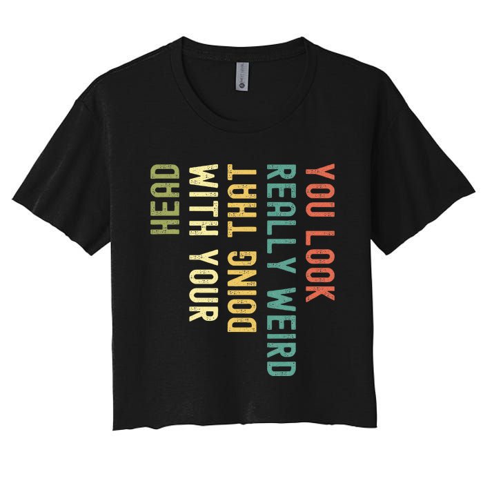 You Look Really Weird Doing That With Your Head Women's Crop Top Tee