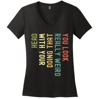 You Look Really Weird Doing That With Your Head Women's V-Neck T-Shirt