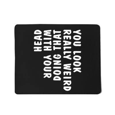 You Look Really Weird Doing That With Your Head Funny Mousepad