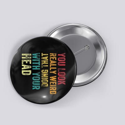 You Look Really Weird Doing That With Your Head Humor Funny Button