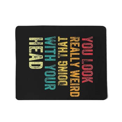 You Look Really Weird Doing That With Your Head Humor Funny Mousepad