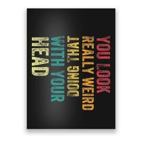 You Look Really Weird Doing That With Your Head Humor Funny Poster