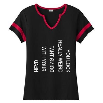 You Look Really Weird Doing That With Your Head Funny Text Ladies Halftime Notch Neck Tee