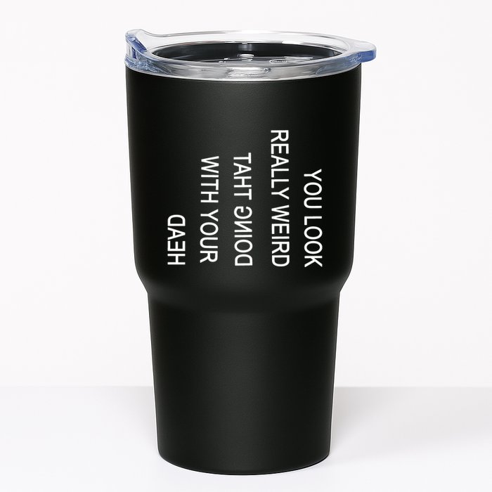 You Look Really Weird Doing That With Your Head Funny Text Tumbler