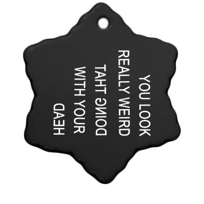 You Look Really Weird Doing That With Your Head Funny Text Ceramic Star Ornament