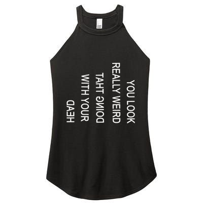 You Look Really Weird Doing That With Your Head Funny Text Women's Perfect Tri Rocker Tank