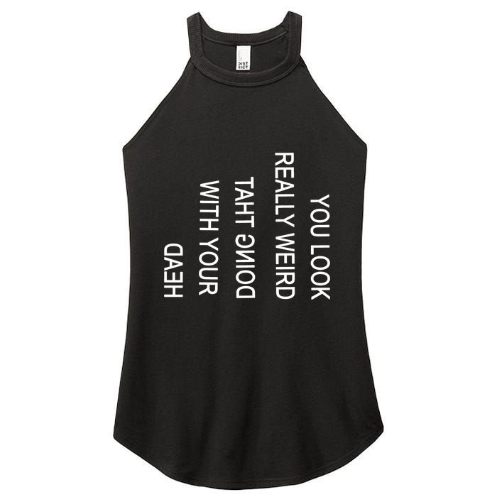 You Look Really Weird Doing That With Your Head Funny Text Women's Perfect Tri Rocker Tank