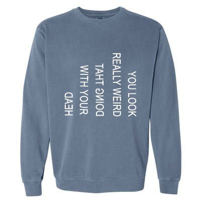 You Look Really Weird Doing That With Your Head Funny Text Garment-Dyed Sweatshirt