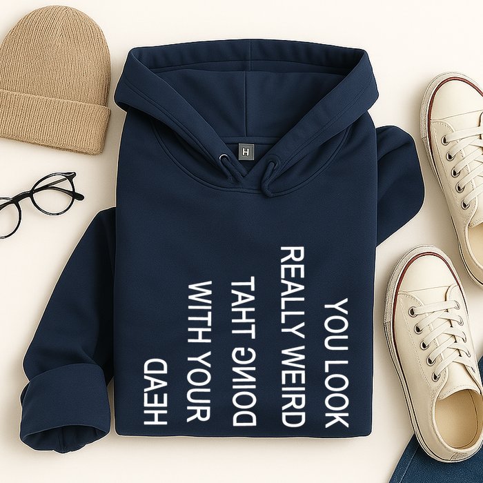 You Look Really Weird Doing That With Your Head Funny Text Hoodie