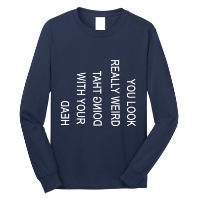 You Look Really Weird Doing That With Your Head Funny Text Long Sleeve Shirt