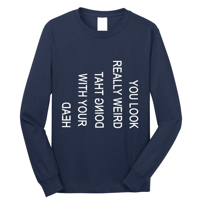 You Look Really Weird Doing That With Your Head Funny Text Long Sleeve Shirt