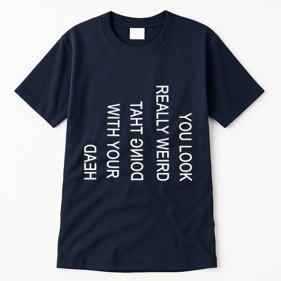 You Look Really Weird Doing That With Your Head Funny Text Tall T-Shirt