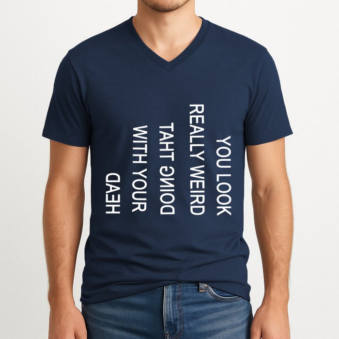 You Look Really Weird Doing That With Your Head Funny Text V-Neck T-Shirt