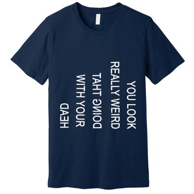 You Look Really Weird Doing That With Your Head Funny Text Premium T-Shirt