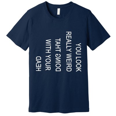 You Look Really Weird Doing That With Your Head Funny Text Premium T-Shirt