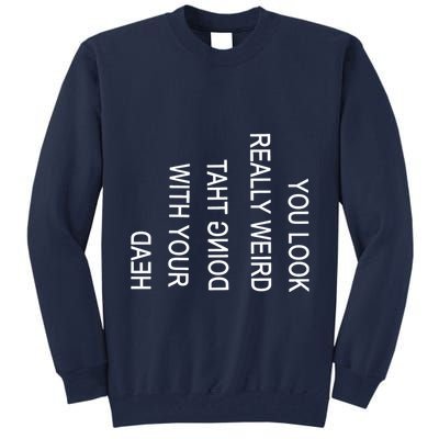 You Look Really Weird Doing That With Your Head Funny Text Tall Sweatshirt