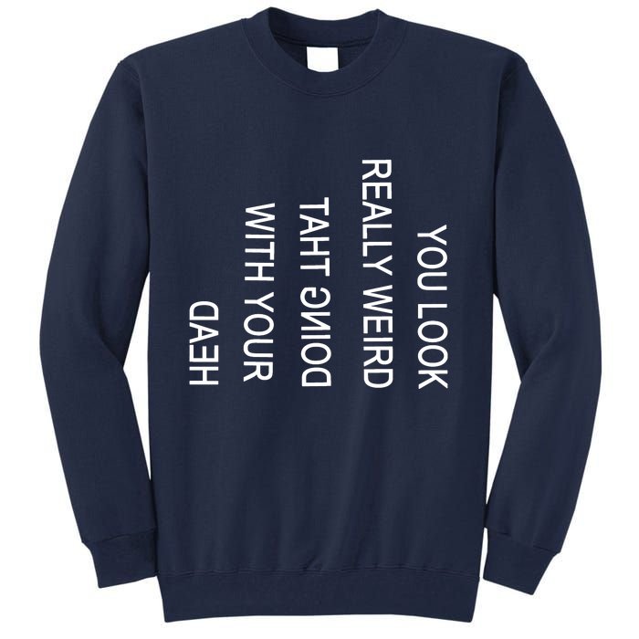 You Look Really Weird Doing That With Your Head Funny Text Tall Sweatshirt