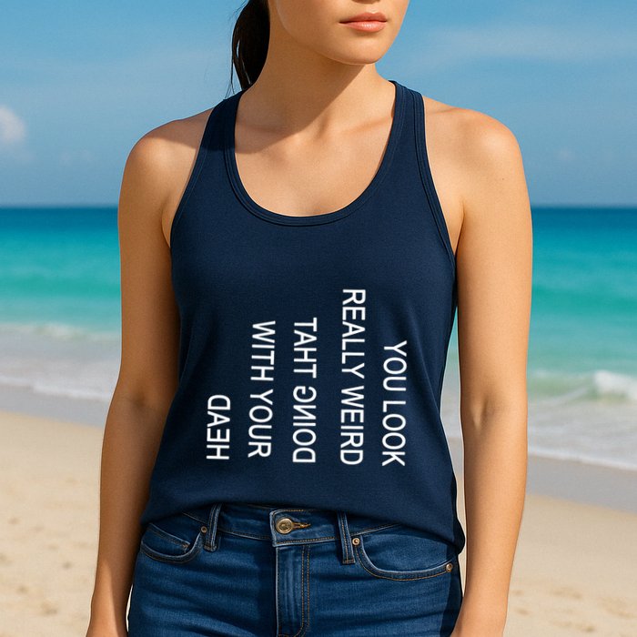 You Look Really Weird Doing That With Your Head Funny Text Womens Tank Top