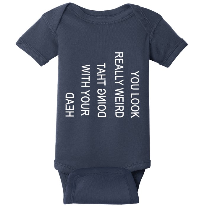 You Look Really Weird Doing That With Your Head Funny Text Baby Bodysuit