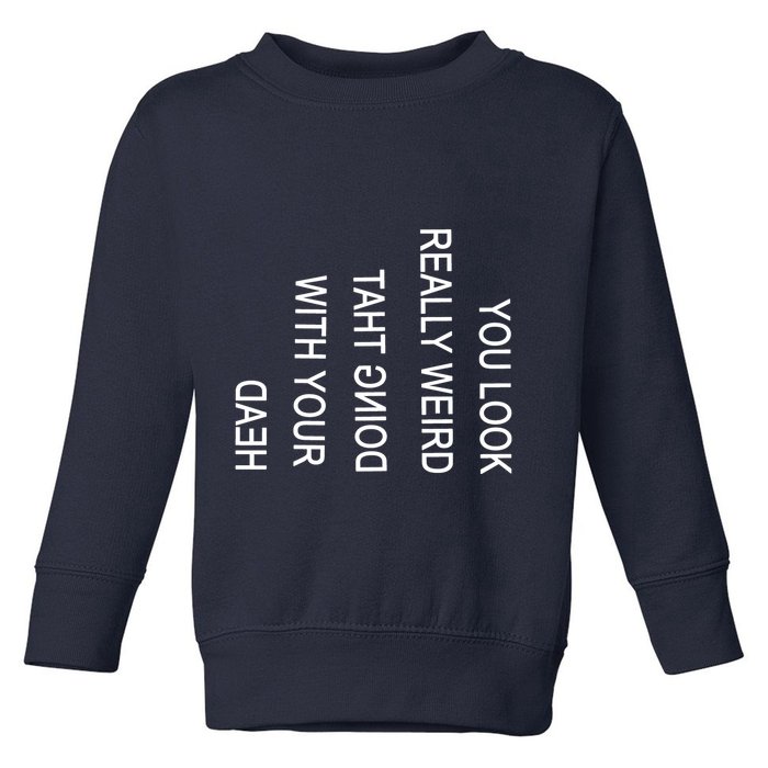 You Look Really Weird Doing That With Your Head Funny Text Toddler Sweatshirt