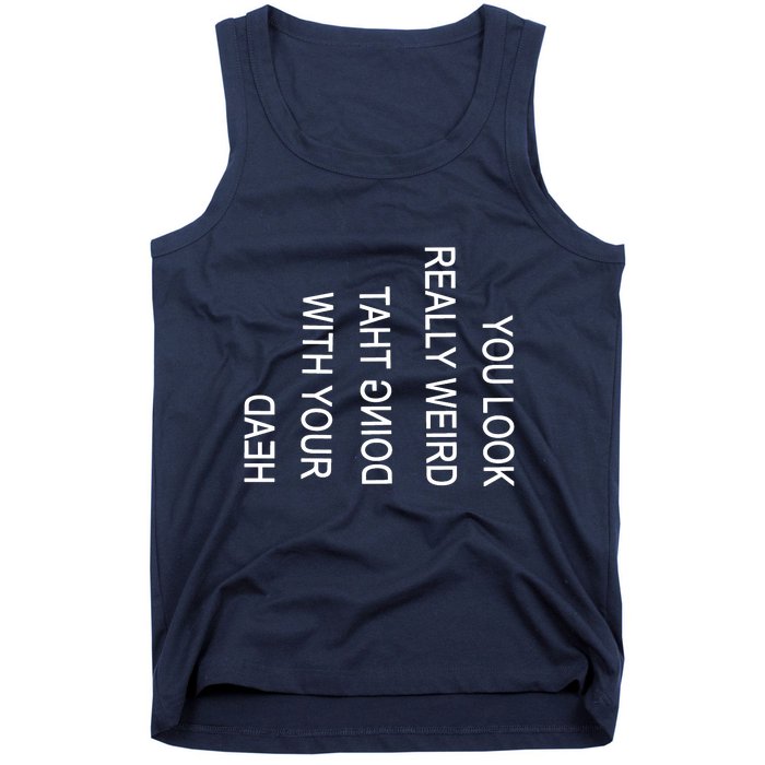 You Look Really Weird Doing That With Your Head Funny Text Tank Top