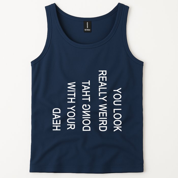 You Look Really Weird Doing That With Your Head Funny Text Tank Top