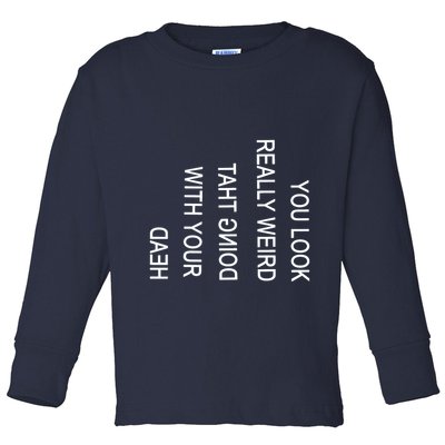 You Look Really Weird Doing That With Your Head Funny Text Toddler Long Sleeve Shirt