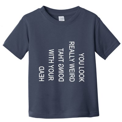 You Look Really Weird Doing That With Your Head Funny Text Toddler T-Shirt