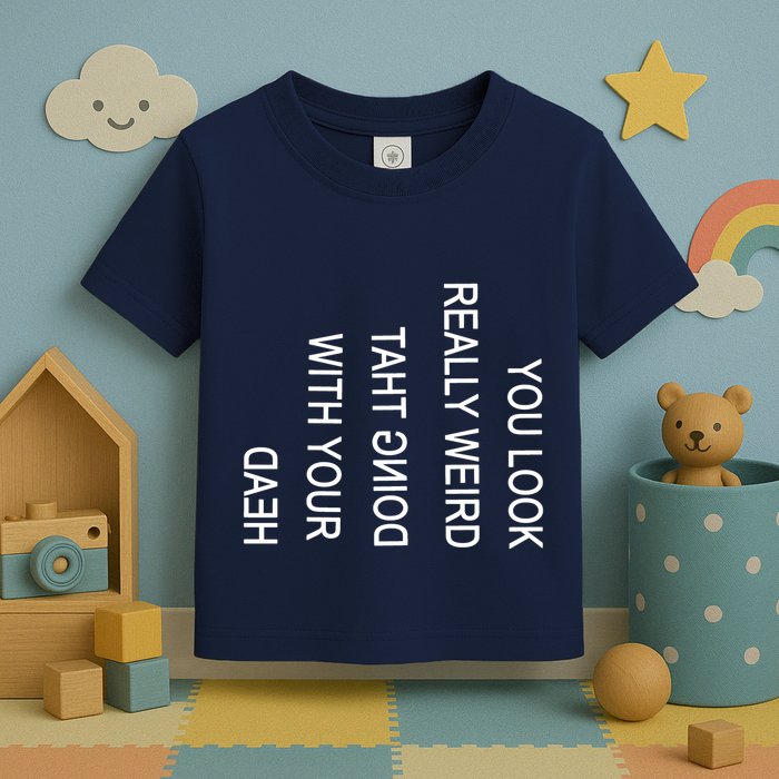You Look Really Weird Doing That With Your Head Funny Text Toddler T-Shirt