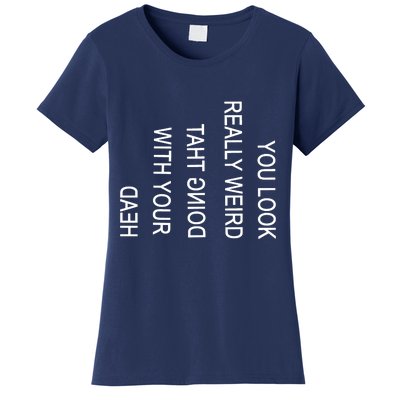 You Look Really Weird Doing That With Your Head Funny Text Women's T-Shirt