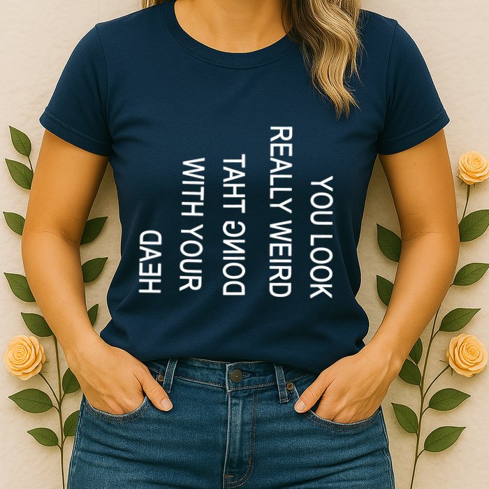 You Look Really Weird Doing That With Your Head Funny Text Womens T-Shirt