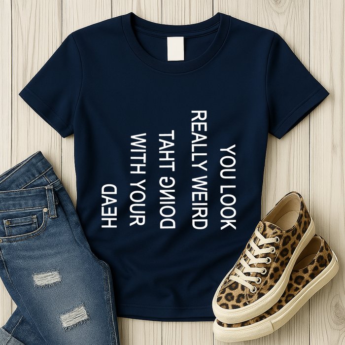 You Look Really Weird Doing That With Your Head Funny Text Womens T-Shirt
