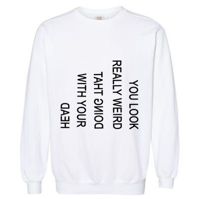 You Look Really Weird Doing That With Your Head Funny Text Garment-Dyed Sweatshirt